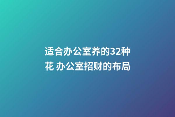 适合办公室养的32种花 办公室招财的布局